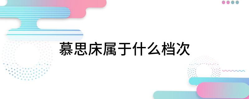 慕思床属于什么档次雷竞技官网 雷竞技APP(图1)